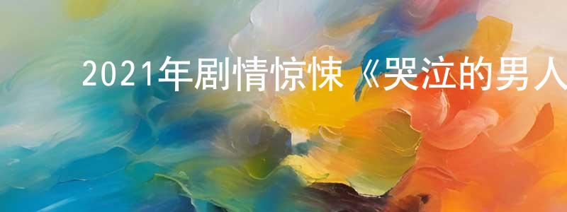 ﻿边峤的个人主页,﻿2021年剧情惊悚《哭泣的男人》BD中英双字迅雷下载_电影天堂